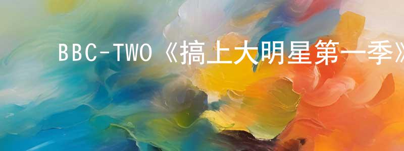陈佳迪的动漫综艺大全,BBC-TWO《搞上大明星第一季》迅雷下载/在线观看/百度云-都市/情感-美剧天堂